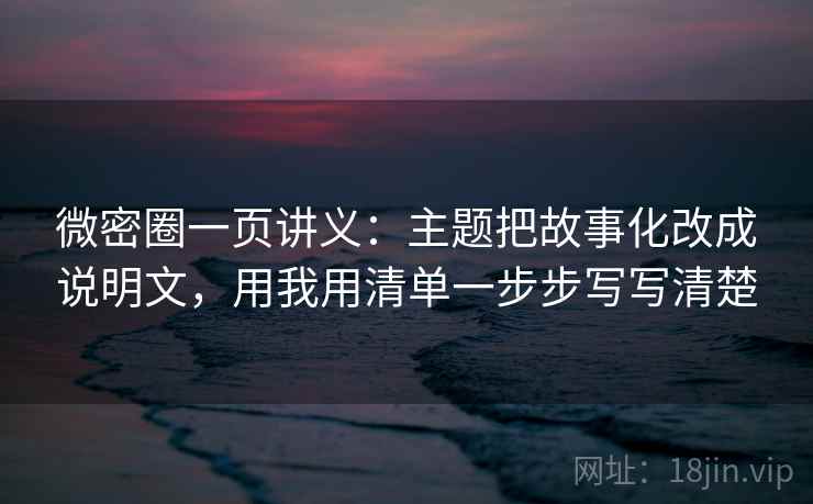 微密圈一页讲义：主题把故事化改成说明文，用我用清单一步步写写清楚