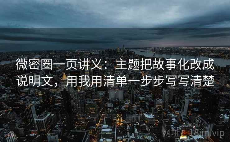 微密圈一页讲义：主题把故事化改成说明文，用我用清单一步步写写清楚