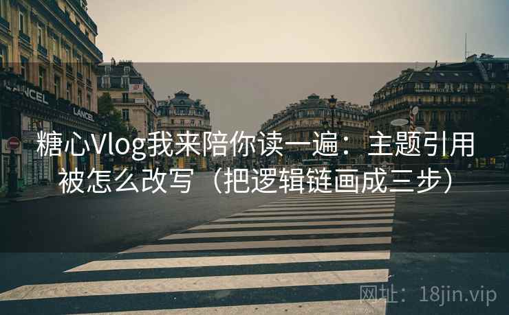 糖心Vlog我来陪你读一遍:主题引用被怎么改写(把逻辑链画成三步) 糖心Vlog我来陪你读一遍:主题引用被怎么改写(把逻辑链画成三步)