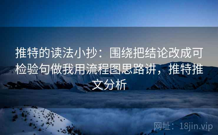 推特的读法小抄：围绕把结论改成可检验句做我用流程图思路讲，推特推文分析