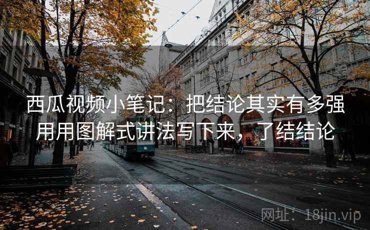 西瓜视频小笔记:把结论其实有多强用用图解式讲法写下来,了结结论 西瓜视频小笔记:把结论其实有多强用用图解式讲法写下来,了结结论
