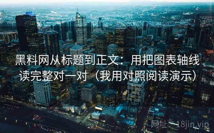 黑料网从标题到正文：用把图表轴线读完整对一对（我用对照阅读演示）