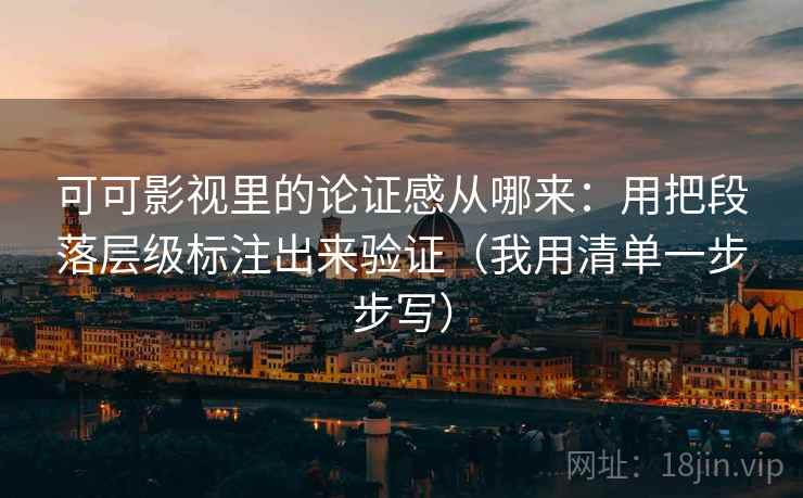 可可影视里的论证感从哪来:用把段落层级标注出来验证(我用清单一步步写) 可可影视里的论证感从哪来:用把段落层级标注出来验证(我用清单一步步写)