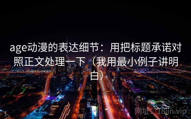 age动漫的表达细节:用把标题承诺对照正文处理一下(我用最小例子讲明白) age动漫的表达细节:用把标题承诺对照正文处理一下(我用最小例子讲明白)